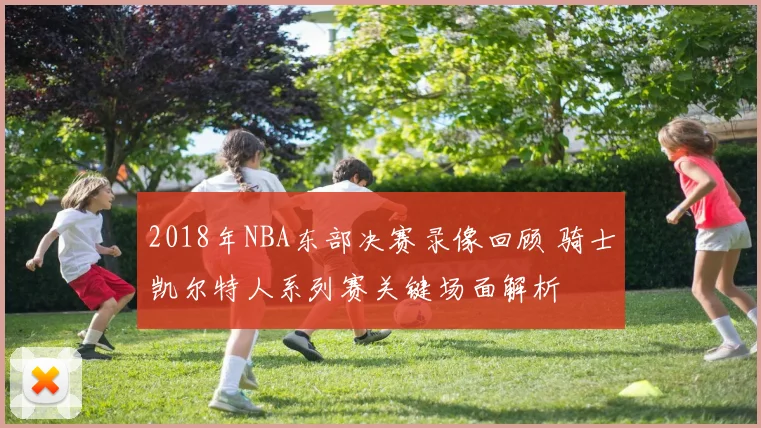 2018年NBA东部决赛录像回顾 骑士凯尔特人系列赛关键场面解析
