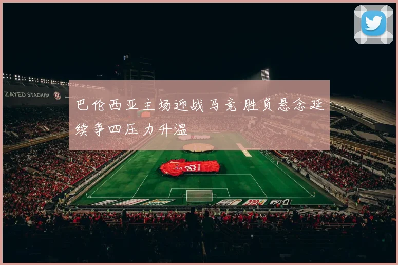 巴伦西亚主场迎战马竞 胜负悬念延续争四压力升温