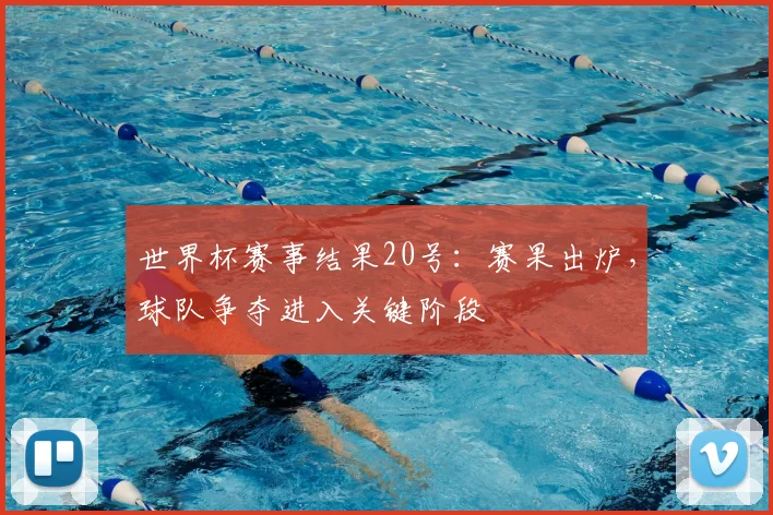世界杯赛事结果20号：赛果出炉，球队争夺进入关键阶段