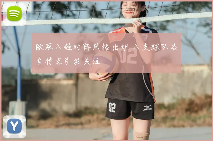 欧冠八强对阵风格出炉 八支球队各自特点引发关注