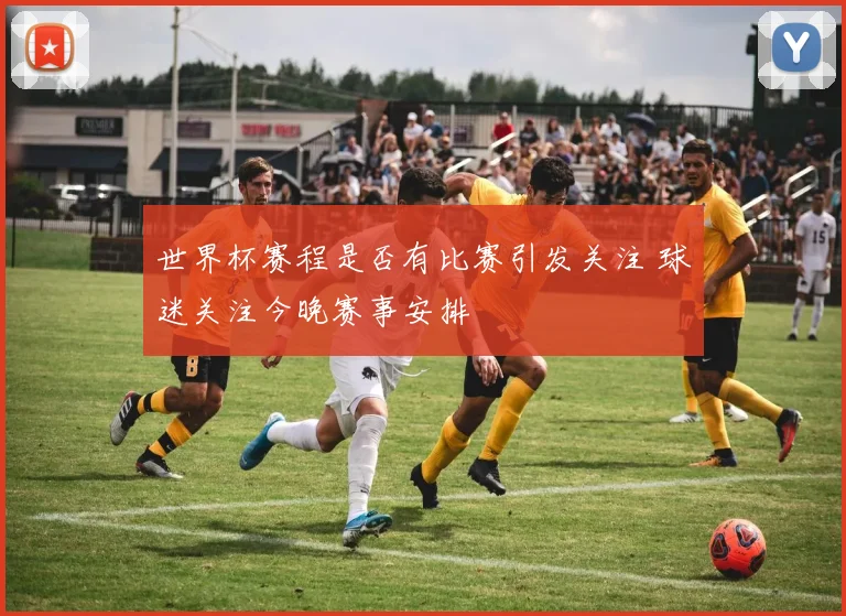 世界杯赛程是否有比赛引发关注 球迷关注今晚赛事安排