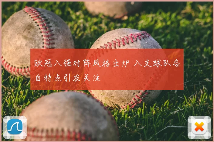 欧冠八强对阵风格出炉 八支球队各自特点引发关注