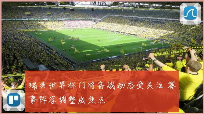 瑞典世界杯门将备战动态受关注 赛事阵容调整成焦点