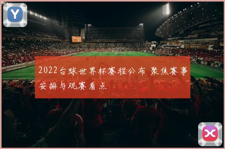 2022台球世界杯赛程公布 聚焦赛事安排与观赛看点