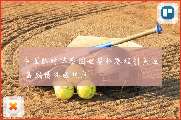 中国队对阵泰国世界杯赛程引关注 备战情况成焦点