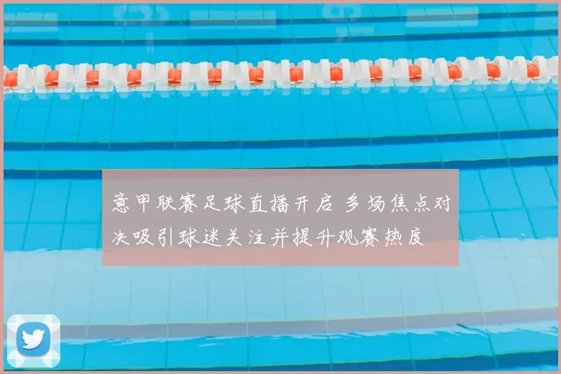 意甲联赛足球直播开启 多场焦点对决吸引球迷关注并提升观赛热度