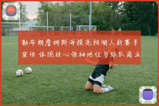 勒布朗詹姆斯海报亮相湖人新赛季宣传 体现核心领袖地位与球队商业价值