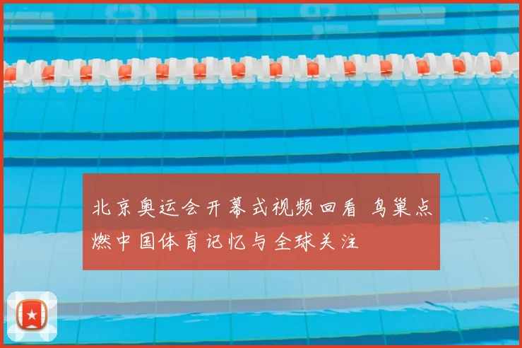 北京奥运会开幕式视频回看 鸟巢点燃中国体育记忆与全球关注