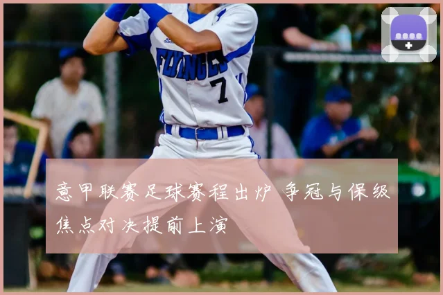 意甲联赛足球赛程出炉 争冠与保级焦点对决提前上演