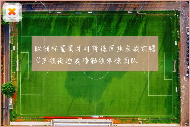 欧洲杯葡萄牙对阵德国焦点战前瞻 C罗领衔迎战穆勒领军德国队