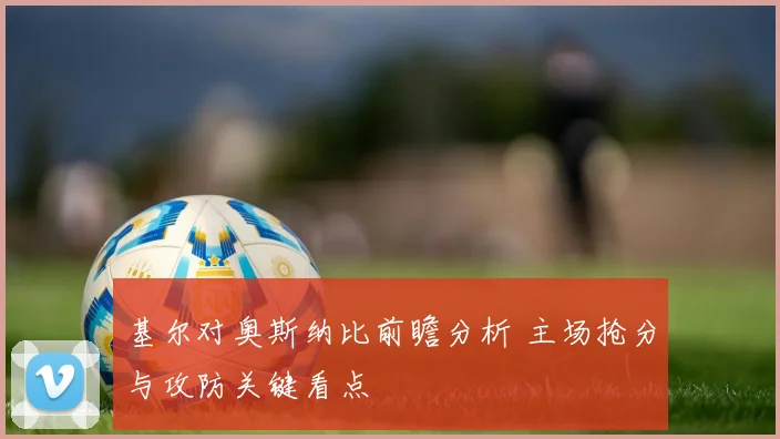 基尔对奥斯纳比前瞻分析 主场抢分与攻防关键看点
