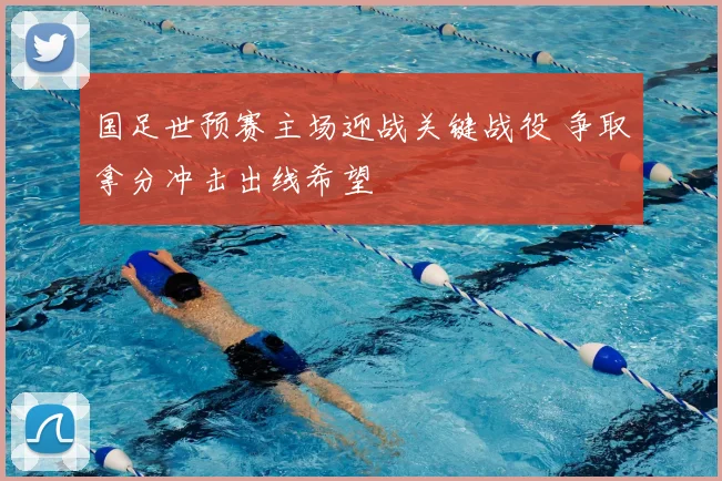 国足世预赛主场迎战关键战役 争取拿分冲击出线希望