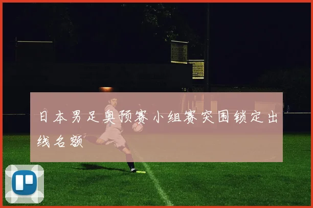 日本男足奥预赛小组赛突围锁定出线名额