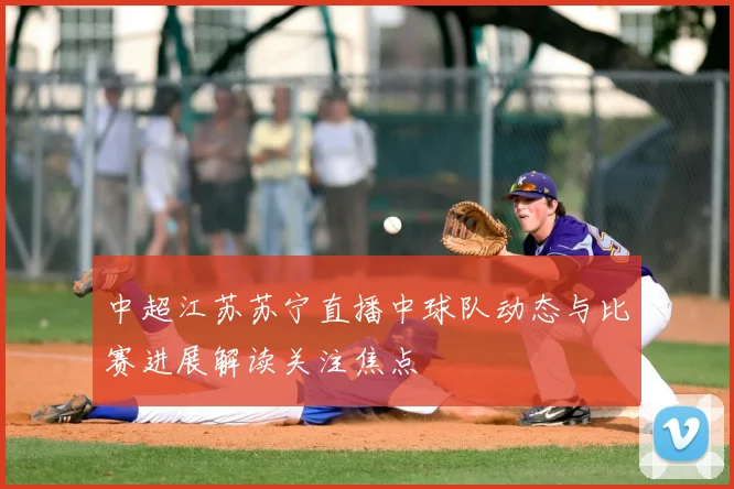 中超江苏苏宁直播中球队动态与比赛进展解读关注焦点