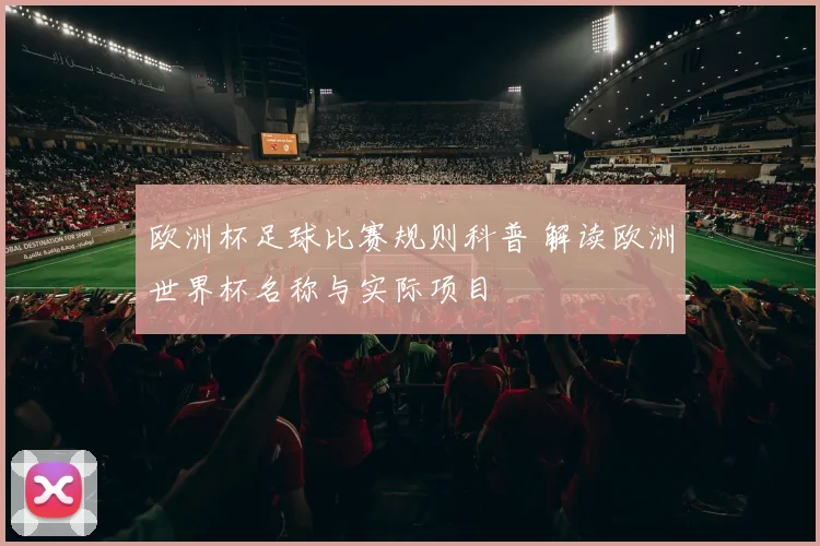 欧洲杯足球比赛规则科普 解读欧洲世界杯名称与实际项目