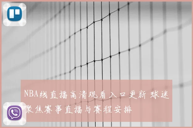 NBA线直播高清观看入口更新 球迷聚焦赛事直播与赛程安排