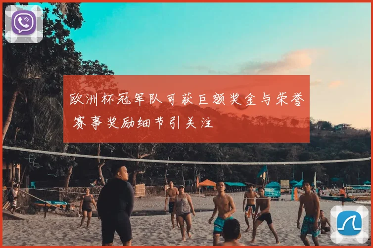 欧洲杯冠军队可获巨额奖金与荣誉 赛事奖励细节引关注