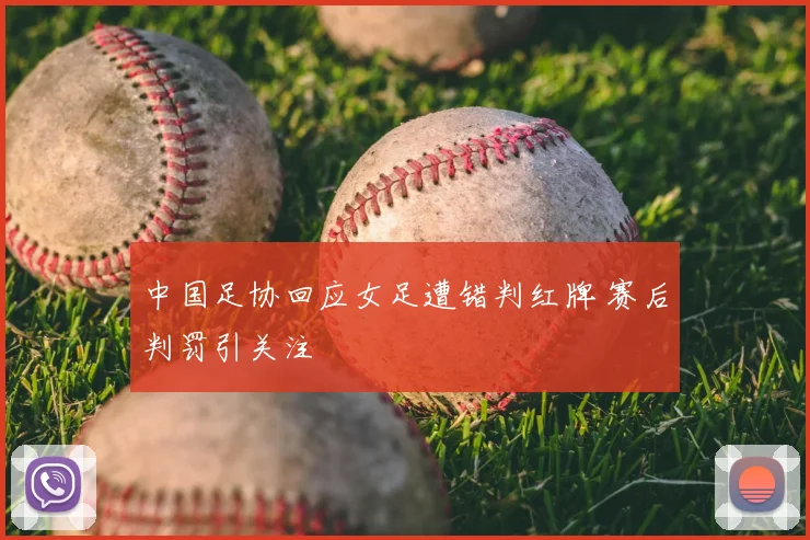 中国足协回应女足遭错判红牌 赛后判罚引关注