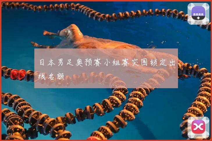 日本男足奥预赛小组赛突围锁定出线名额