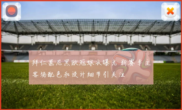 拜仁慕尼黑欧冠球衣曝光 新赛季主客场配色和设计细节引关注