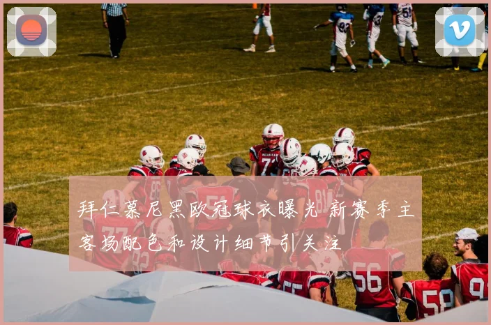 拜仁慕尼黑欧冠球衣曝光 新赛季主客场配色和设计细节引关注