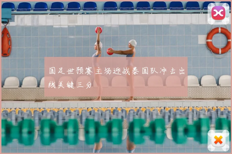 国足世预赛主场迎战泰国队冲击出线关键三分