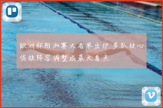 欧洲杯附加赛大名单出炉 多队核心伤缺阵容调整成最大看点