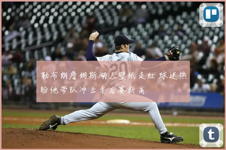 勒布朗詹姆斯湖人壁纸走红 球迷热盼他带队冲击季后赛新高