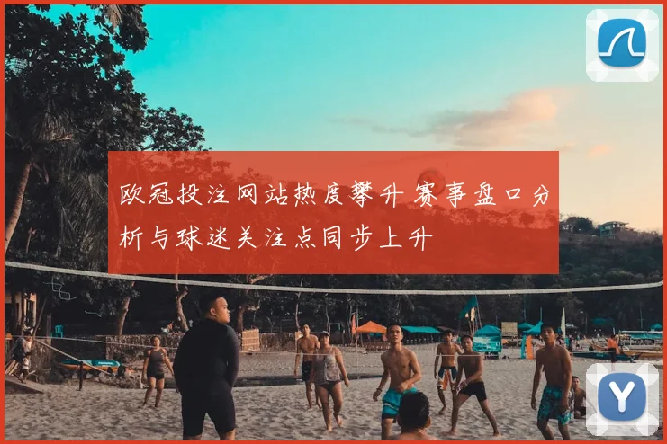 欧冠投注网站热度攀升 赛事盘口分析与球迷关注点同步上升